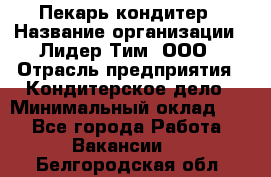 Пекарь-кондитер › Название организации ­ Лидер Тим, ООО › Отрасль предприятия ­ Кондитерское дело › Минимальный оклад ­ 1 - Все города Работа » Вакансии   . Белгородская обл.